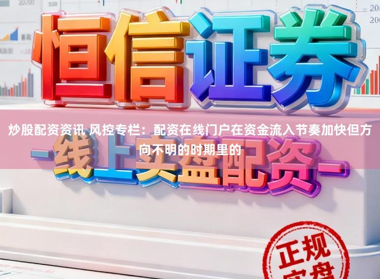 炒股配资资讯 风控专栏：配资在线门户在资金流入节奏加快但方向不明的时期里的