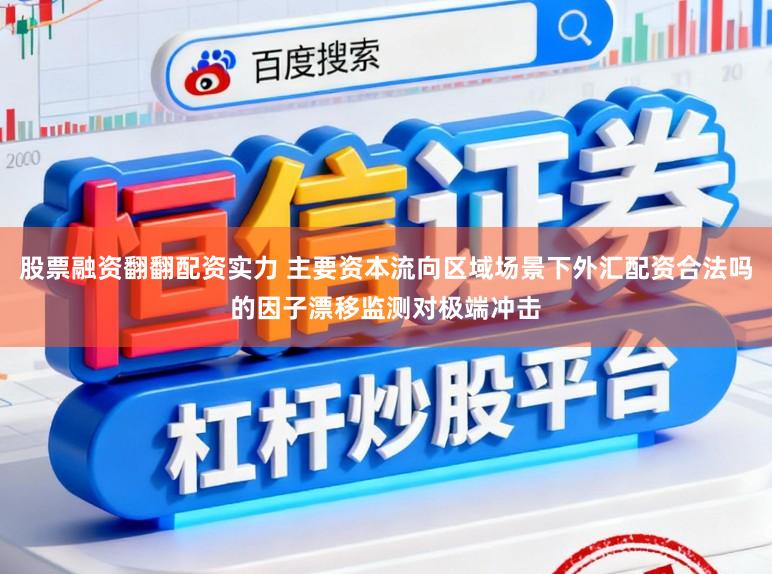 股票融资翻翻配资实力 主要资本流向区域场景下外汇配资合法吗的因子漂移监测对极端冲击