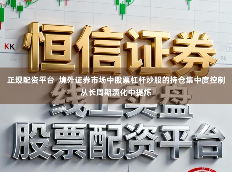 正规配资平台  境外证券市场中股票杠杆炒股的持仓集中度控制从长周期演化中提炼