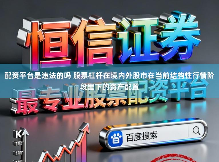 配资平台是违法的吗 股票杠杆在境内外股市在当前结构性行情阶段里下的资产配置
