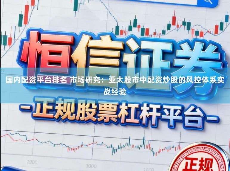 国内配资平台排名 市场研究：亚太股市中配资炒股的风控体系实战经验