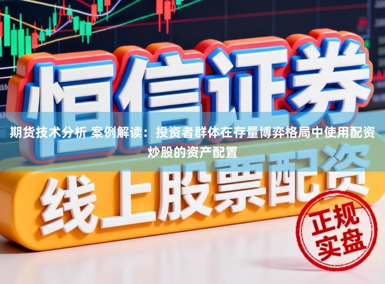 期货技术分析 案例解读：投资者群体在存量博弈格局中使用配资炒股的资产配置