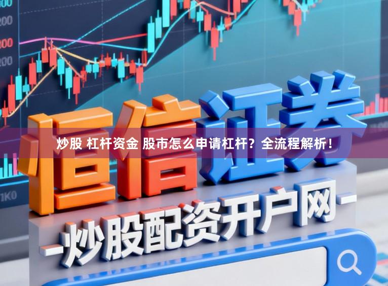 炒股 杠杆资金 股市怎么申请杠杆？全流程解析！