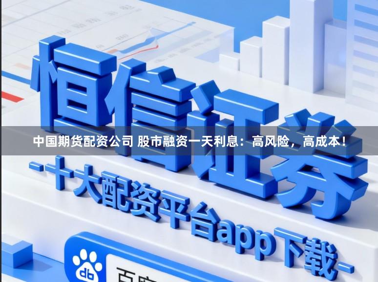 中国期货配资公司 股市融资一天利息：高风险，高成本！