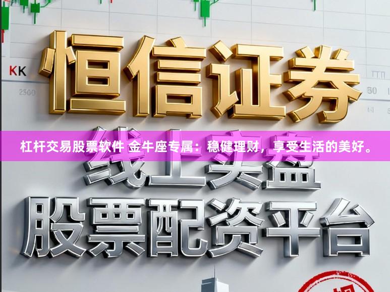 杠杆交易股票软件 金牛座专属：稳健理财，享受生活的美好。