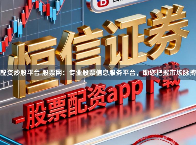 配资炒股平台 股票网：专业股票信息服务平台，助您把握市场脉搏