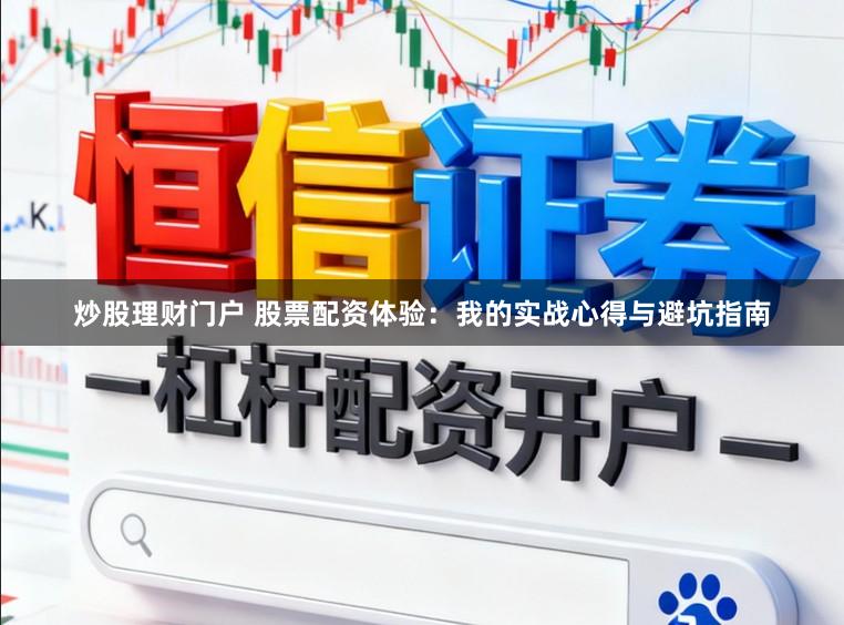 炒股理财门户 股票配资体验:我的实战心得与避坑指南
