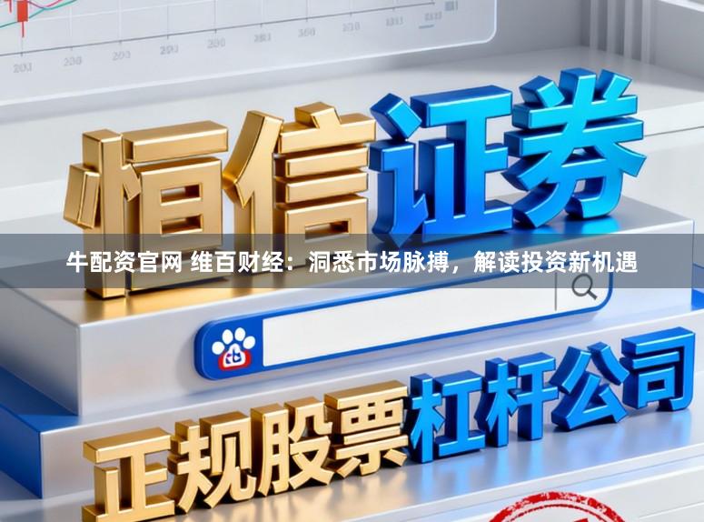 牛配资官网 维百财经：洞悉市场脉搏，解读投资新机遇