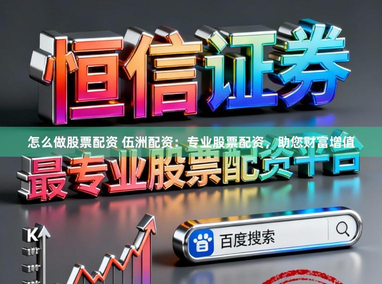 怎么做股票配资 伍洲配资:专业股票配资,助您财富增值