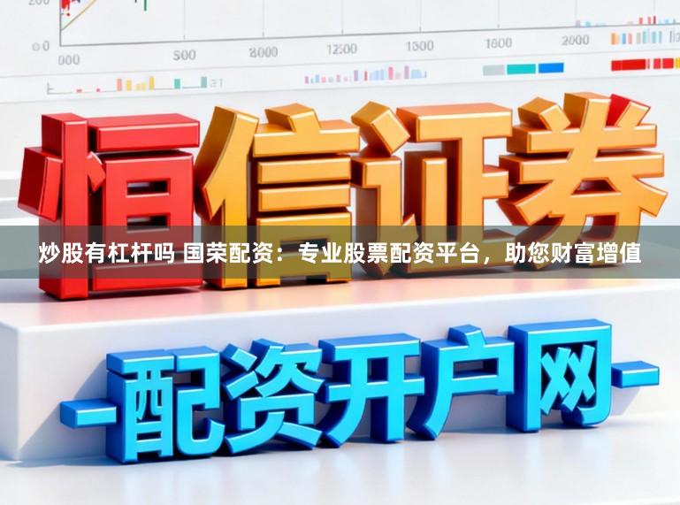 炒股有杠杆吗 国荣配资：专业股票配资平台，助您财富增值