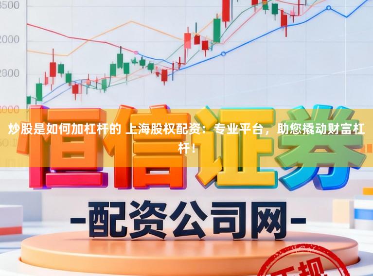 炒股是如何加杠杆的 上海股权配资:专业平台,助您撬动财富杠杆!