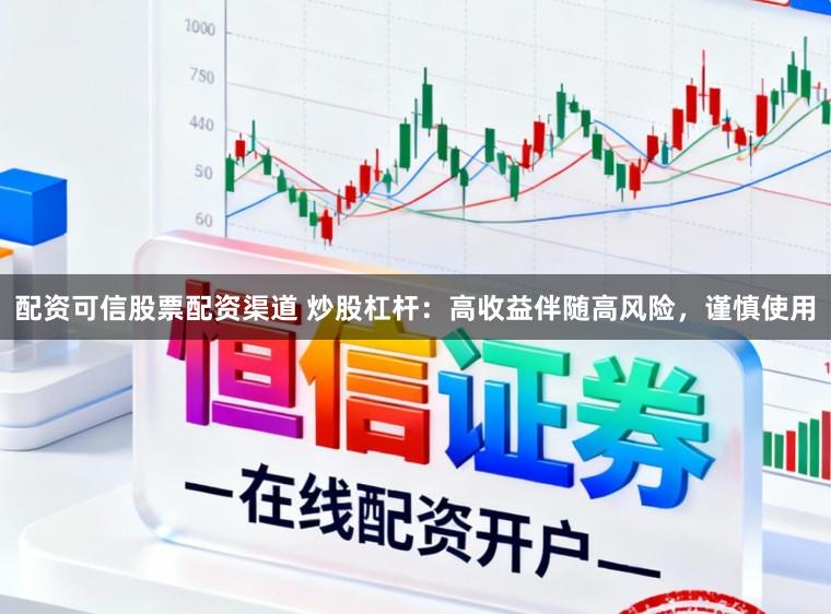 配资可信股票配资渠道 炒股杠杆：高收益伴随高风险，谨慎使用
