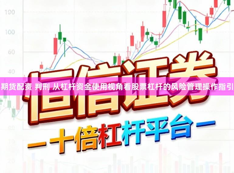 期货配资 判刑 从杠杆资金使用视角看股票杠杆的风险管理操作指引