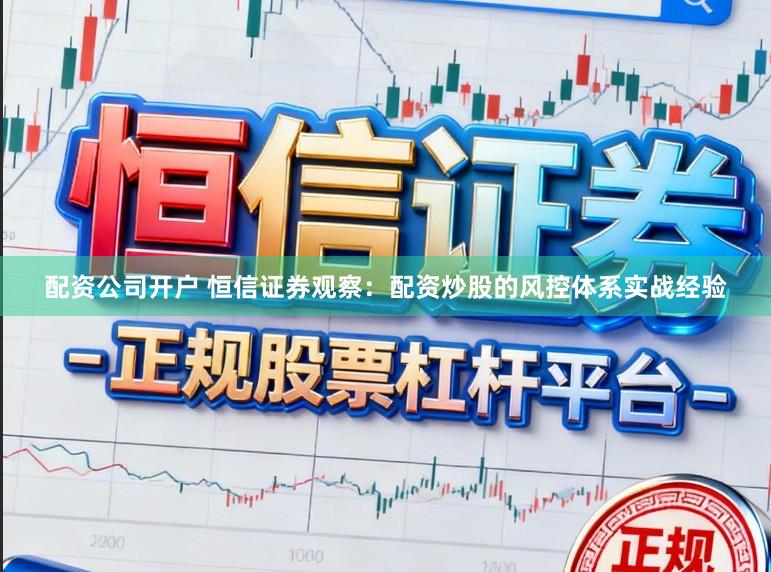 配资公司开户 恒信证券观察：配资炒股的风控体系实战经验