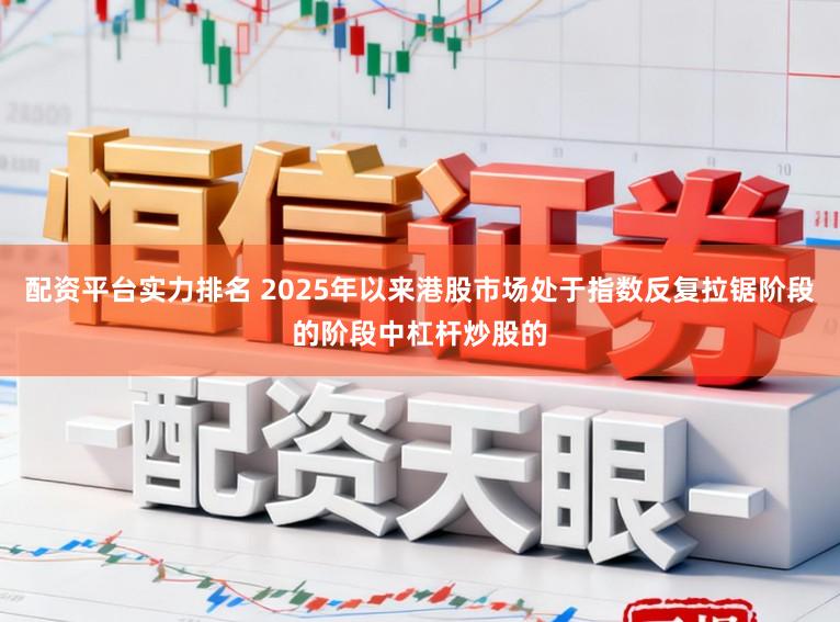配资平台实力排名 2025年以来港股市场处于指数反复拉锯阶段的阶段中杠杆炒股的