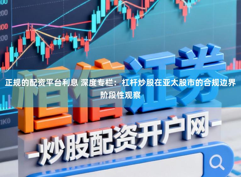 正规的配资平台利息 深度专栏：杠杆炒股在亚太股市的合规边界阶段性观察