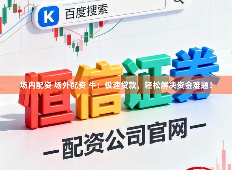 场内配资 场外配资 牛:极速贷款,轻松解决资金难题!