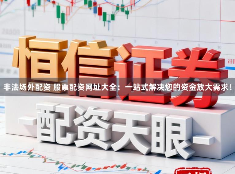 非法场外配资 股票配资网址大全：一站式解决您的资金放大需求！