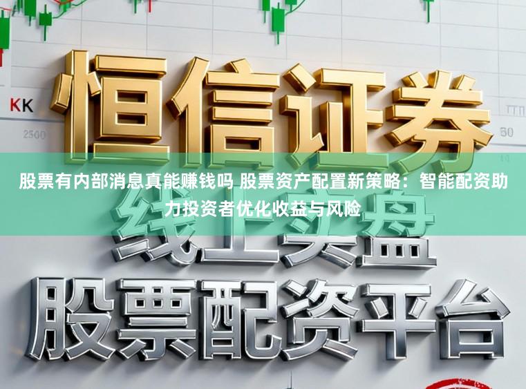 股票有内部消息真能赚钱吗 股票资产配置新策略：智能配资助力投资者优化收益与风险