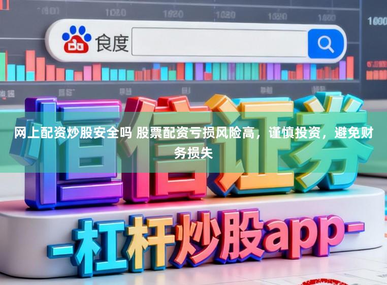 网上配资炒股安全吗 股票配资亏损风险高,谨慎投资,避免财务损失
