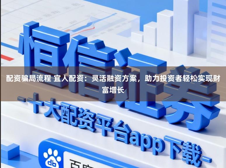 配资骗局流程 宜人配资：灵活融资方案，助力投资者轻松实现财富增长