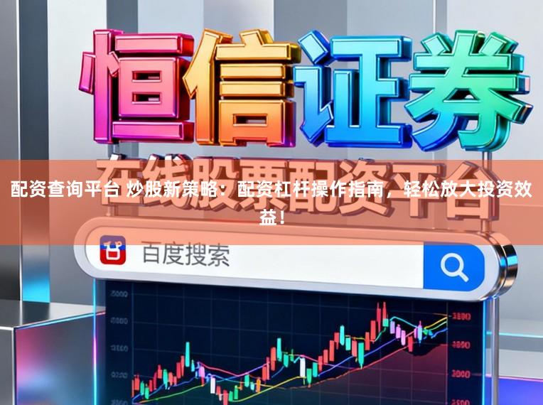 配资查询平台 炒股新策略：配资杠杆操作指南，轻松放大投资效益！