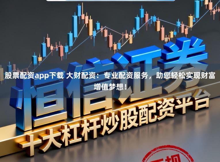 股票配资app下载 大财配资:专业配资服务,助您轻松实现财富增值梦想!
