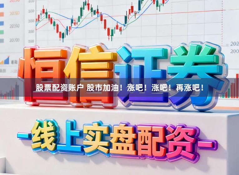 股票配资账户 股市加油!涨吧!涨吧!再涨吧!