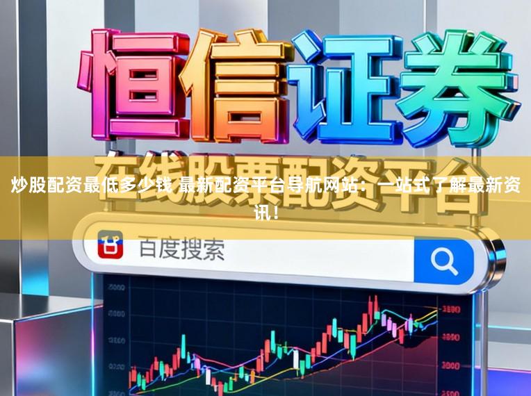 炒股配资最低多少钱 最新配资平台导航网站:一站式了解最新资讯!
