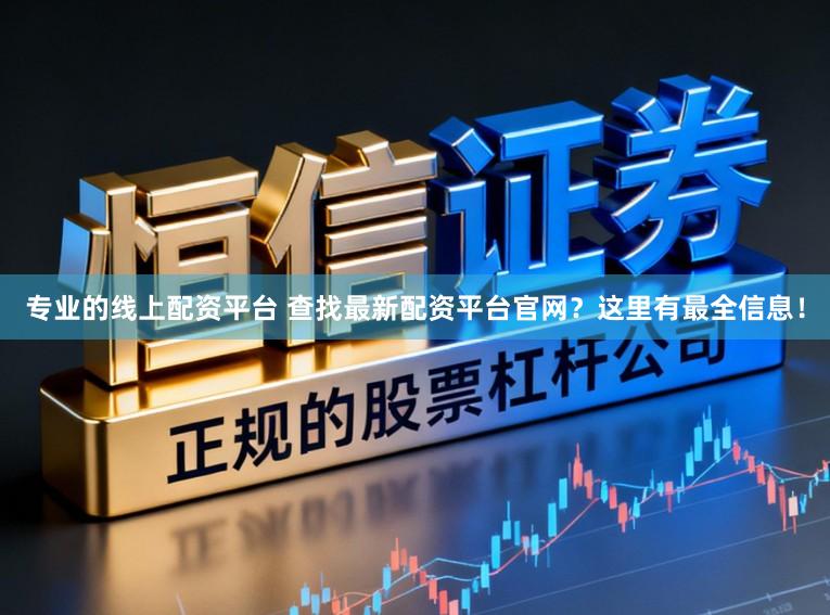 专业的线上配资平台 查找最新配资平台官网？这里有最全信息！