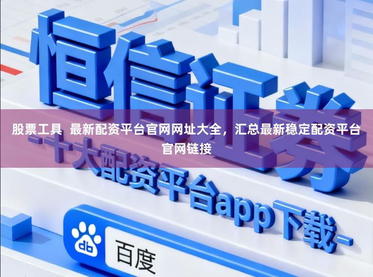 股票工具 最新配资平台官网网址大全,汇总最新稳定配资平台官网链接
