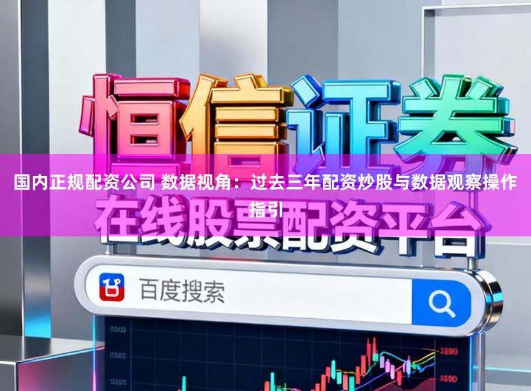 国内正规配资公司 数据视角：过去三年配资炒股与数据观察操作指引