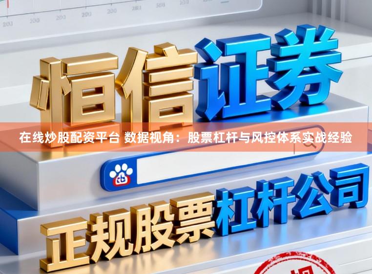 在线炒股配资平台 数据视角：股票杠杆与风控体系实战经验