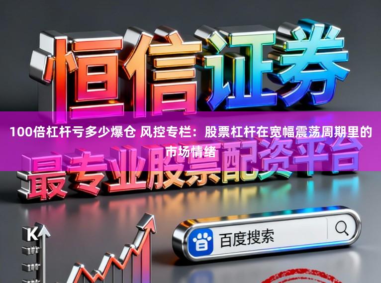 100倍杠杆亏多少爆仓 风控专栏：股票杠杆在宽幅震荡周期里的市场情绪
