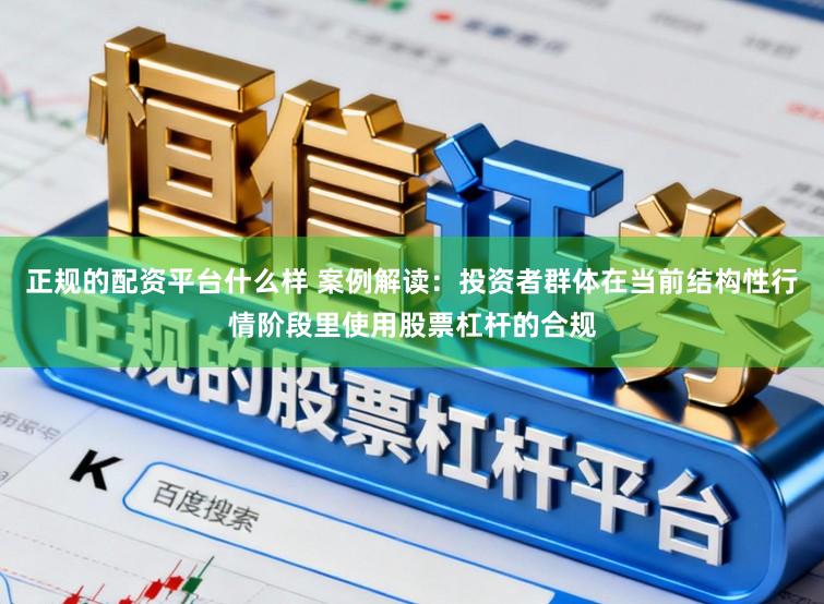 正规的配资平台什么样 案例解读：投资者群体在当前结构性行情阶段里使用股票杠杆的合规