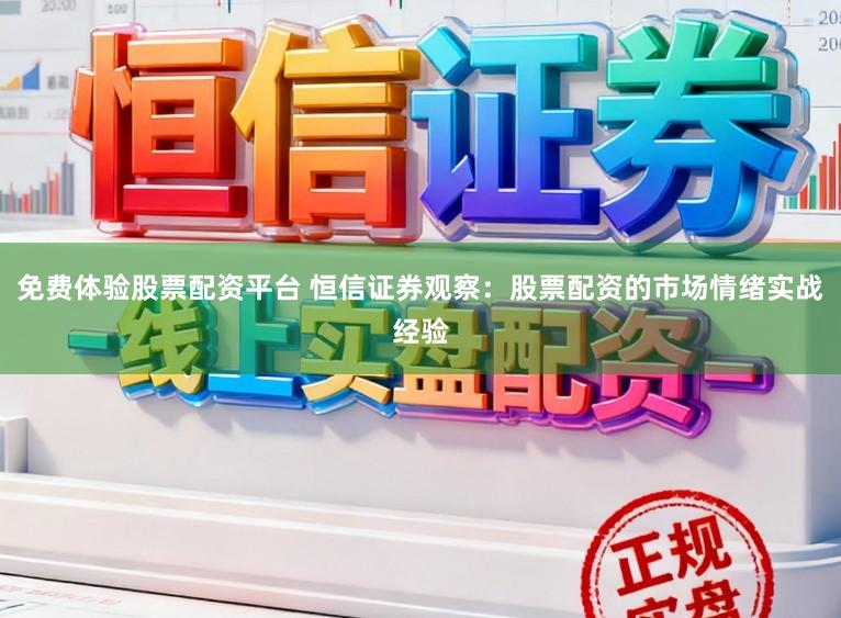 免费体验股票配资平台 恒信证券观察:股票配资的市场情绪实战经验