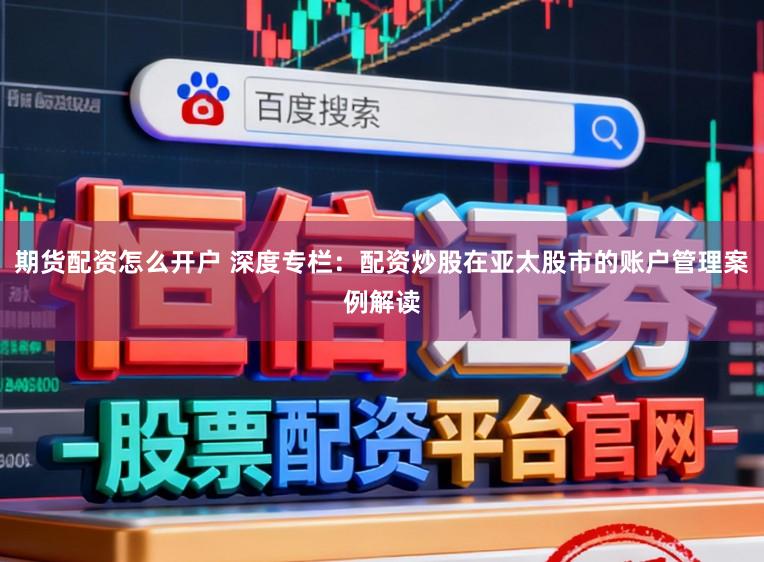 期货配资怎么开户 深度专栏：配资炒股在亚太股市的账户管理案例解读