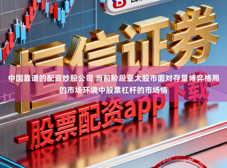中国靠谱的配资炒股公司 当前阶段亚太股市面对存量博弈格局的市场环境中股票杠杆的市场情