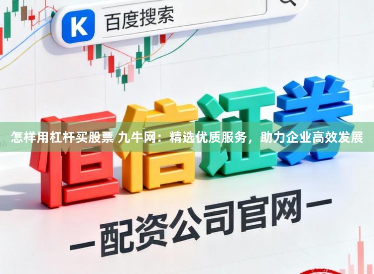 怎样用杠杆买股票 九牛网：精选优质服务，助力企业高效发展