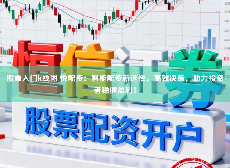 股票入门k线图 悦配资：智能配资新选择，高效决策，助力投资者稳健盈利！