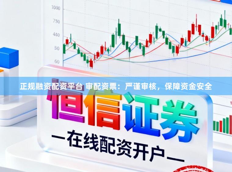 正规融资配资平台 审配资票：严谨审核，保障资金安全