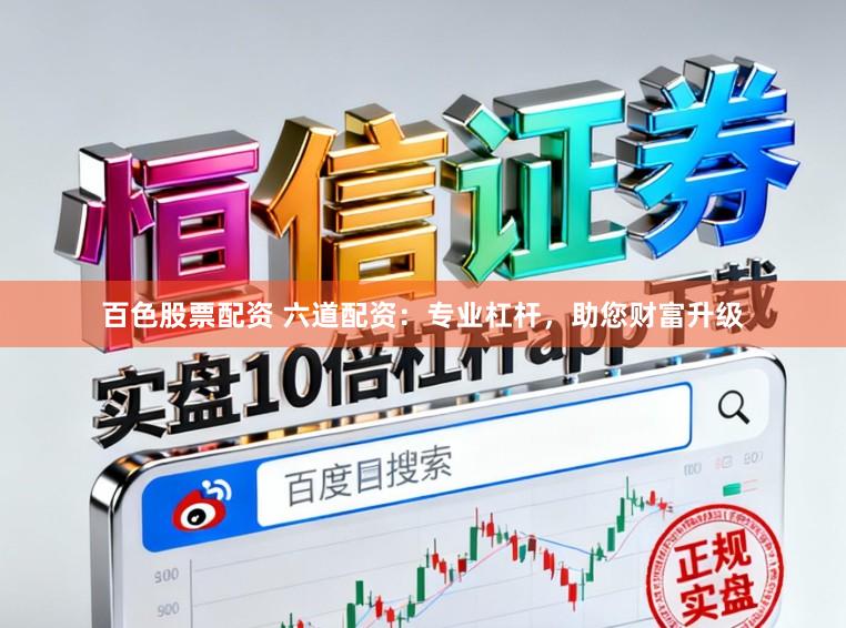 百色股票配资 六道配资：专业杠杆，助您财富升级