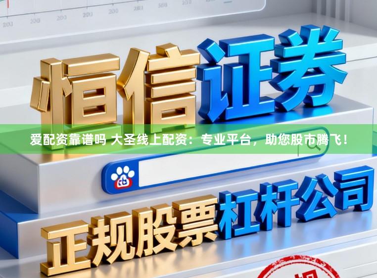 爱配资靠谱吗 大圣线上配资：专业平台，助您股市腾飞！