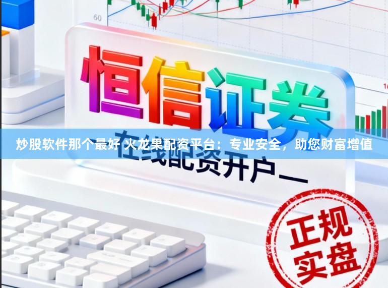 炒股软件那个最好 火龙果配资平台：专业安全，助您财富增值