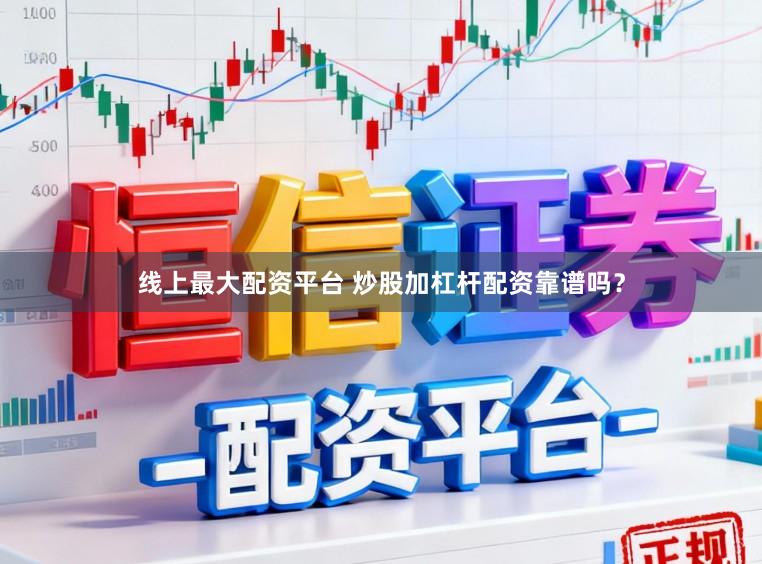 线上最大配资平台 炒股加杠杆配资靠谱吗？