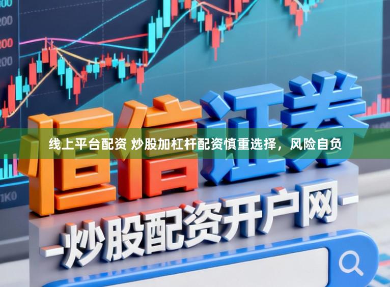 线上平台配资 炒股加杠杆配资慎重选择,风险自负
