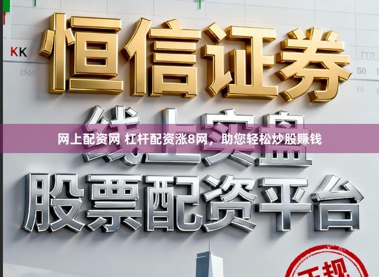 网上配资网 杠杆配资涨8网，助您轻松炒股赚钱