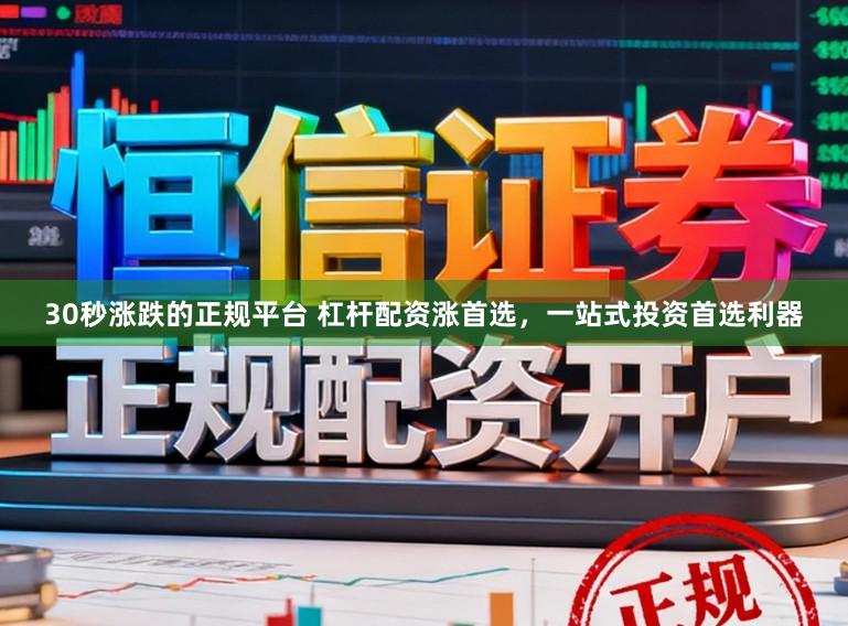 30秒涨跌的正规平台 杠杆配资涨首选，一站式投资首选利器
