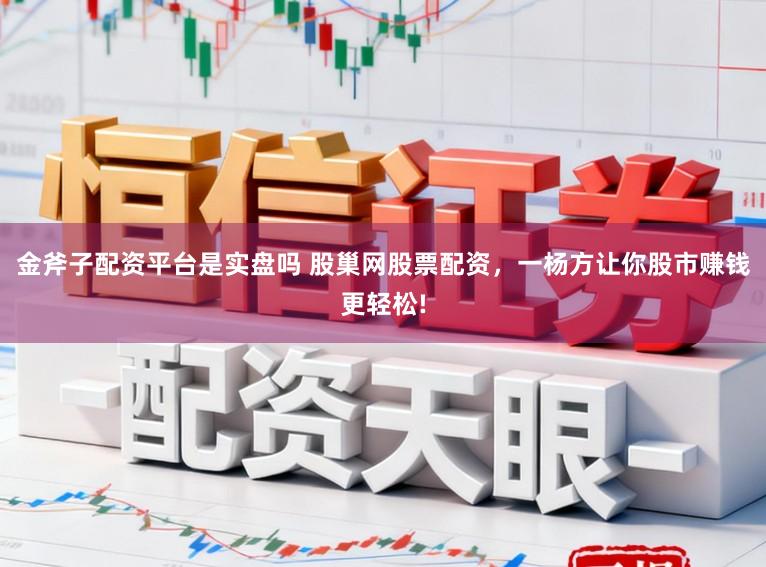 金斧子配资平台是实盘吗 股巢网股票配资，一杨方让你股市赚钱更轻松!