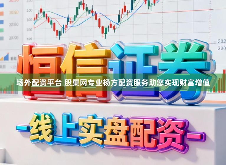 场外配资平台 股巢网专业杨方配资服务助您实现财富增值